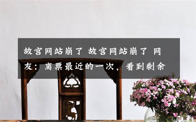 故宫网站崩了 故宫网站崩了 网友：离票最近的一次，看到剩余0人……