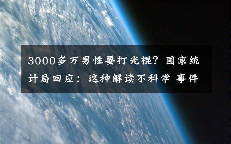 3000多万男性要打光棍？国家统计局回应：这种解读不科学 事件详情始末介绍！