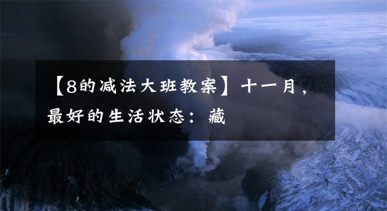 【8的减法大班教案】十一月，最好的生活状态：藏