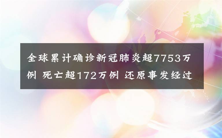 全球累计确诊新冠肺炎超7753万例 死亡超172万例 还原事发经过及背后原因！