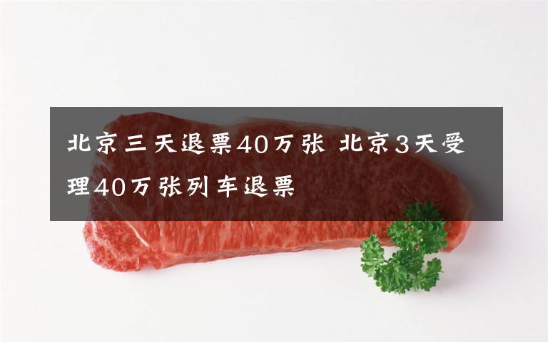 北京三天退票40万张 北京3天受理40万张列车退票
