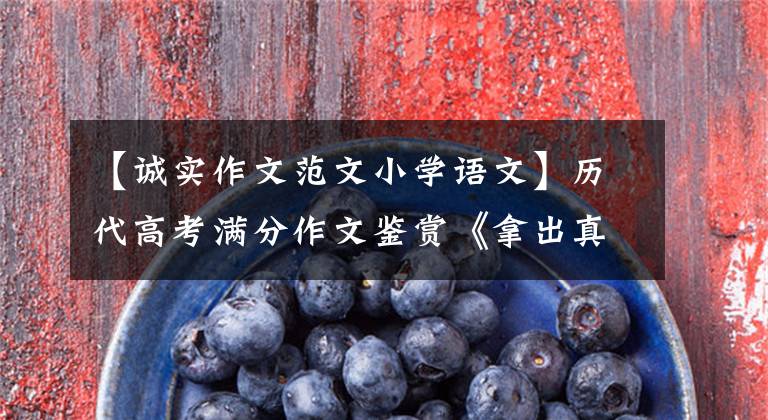 【诚实作文范文小学语文】历代高考满分作文鉴赏《拿出真诚的心》 《善待》