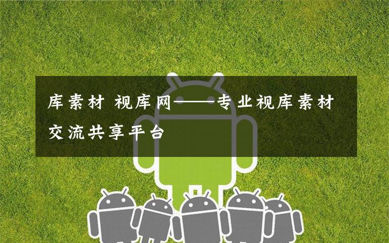 库素材 视库网——专业视库素材交流共享平台