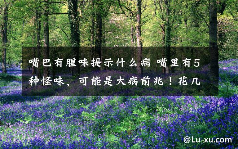 嘴巴有腥味提示什么病 嘴里有5种怪味，可能是大病前兆！花几秒钟就能自查