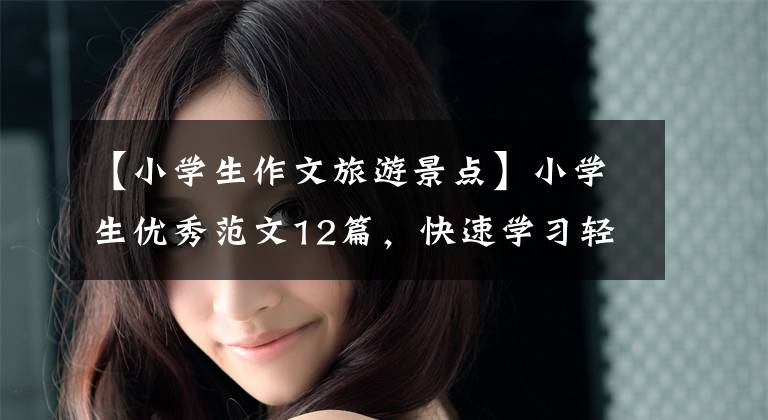 【小学生作文旅游景点】小学生优秀范文12篇,快速学习轻型飞机叙述吧。
