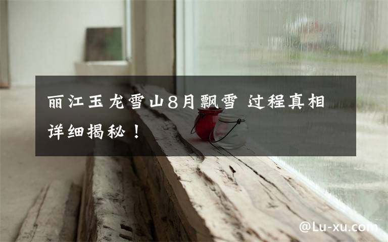 丽江玉龙雪山8月飘雪 过程真相详细揭秘!