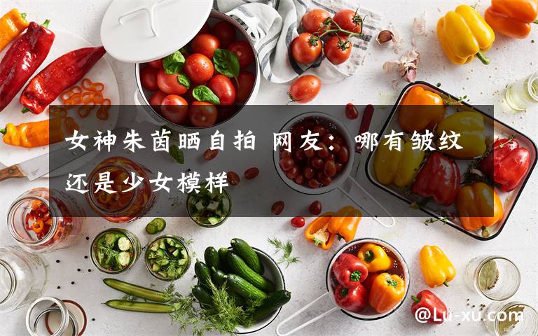 女神朱茵晒自拍 网友:哪有皱纹还是少女模样