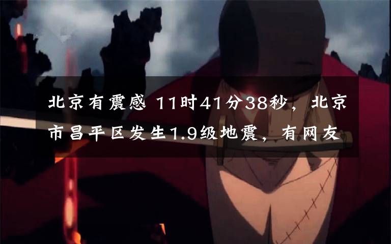 北京有震感 11时41分38秒,北京市昌平区发生1.9级地震,有网友反馈震感