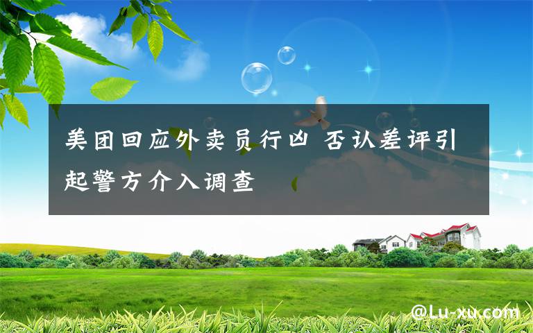 美团回应外卖员行凶 否认差评引起警方介入调查