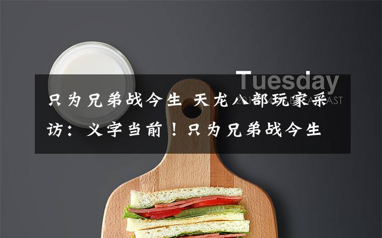 只为兄弟战今生 天龙八部玩家采访:义字当前!只为兄弟战今生