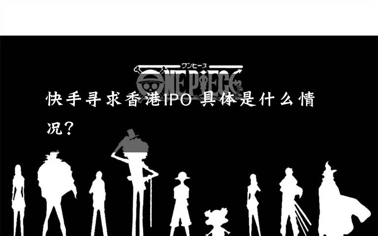 快手寻求香港IPO 具体是什么情况?