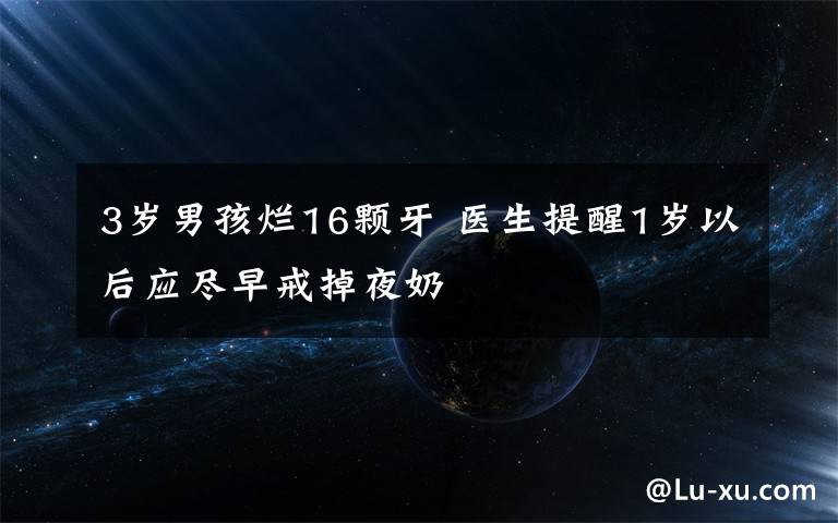3岁男孩烂16颗牙 医生提醒1岁以后应尽早戒掉夜奶