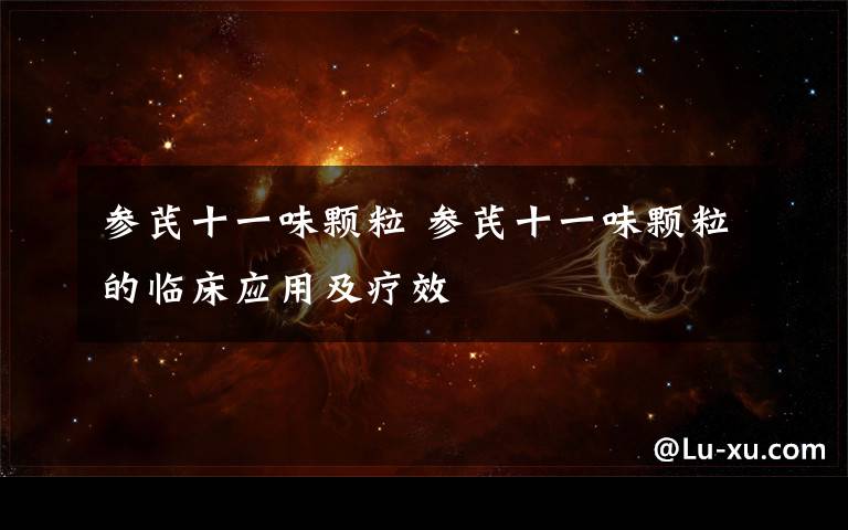 参芪十一味颗粒 参芪十一味颗粒的临床应用及疗效