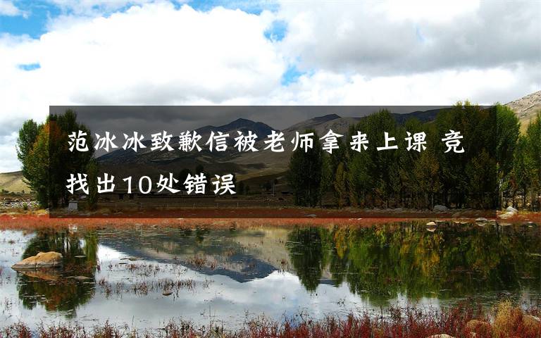 范冰冰致歉信被老师拿来上课 竞找出10处错误