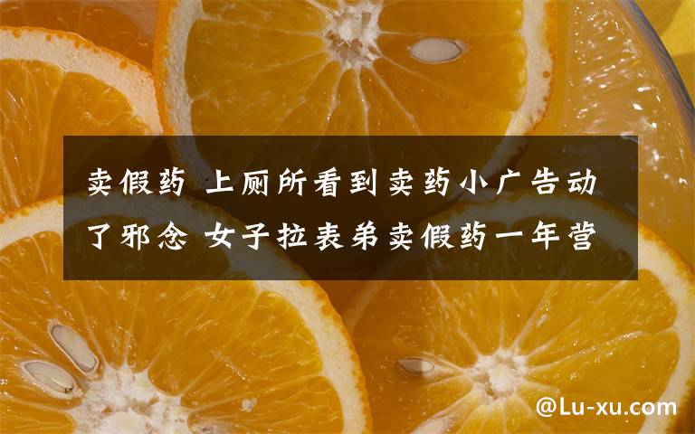 卖假药 上厕所看到卖药小广告动了邪念 女子拉表弟卖假药一年营业额275万元