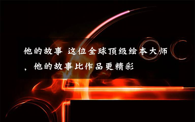 他的故事 这位全球顶级绘本大师,他的故事比作品更精彩