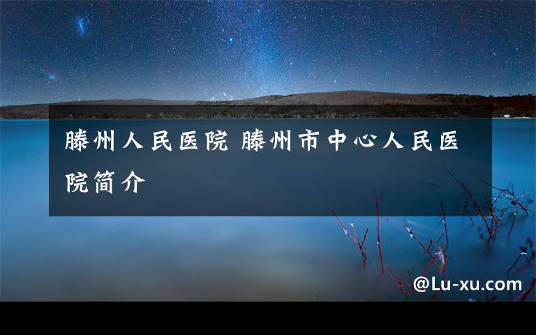 滕州人民医院 滕州市中心人民医院简介