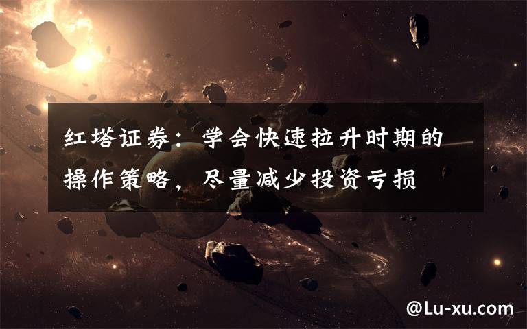 红塔证券:学会快速拉升时期的操作策略,尽量减少投资亏损