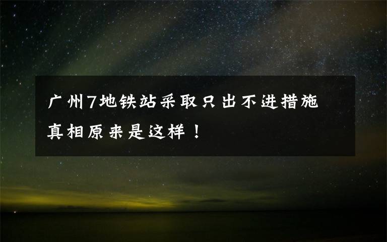 广州7地铁站采取只出不进措施 真相原来是这样！