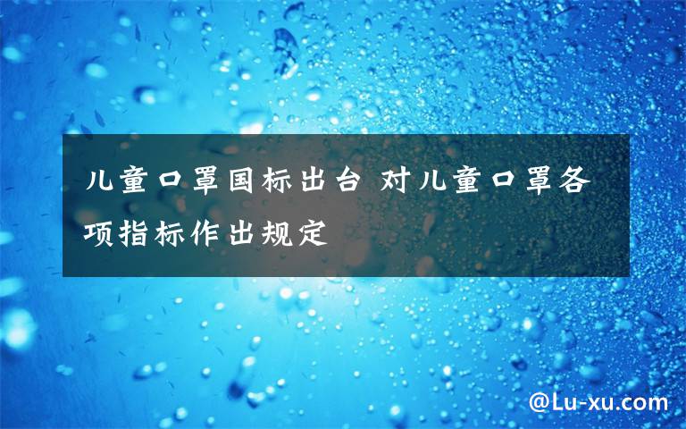 儿童口罩国标出台 对儿童口罩各项指标作出规定