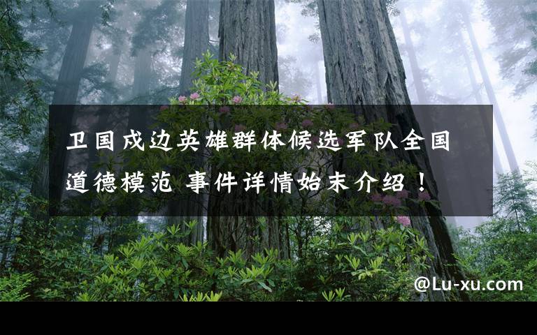 卫国戍边英雄群体候选军队全国道德模范 事件详情始末介绍！