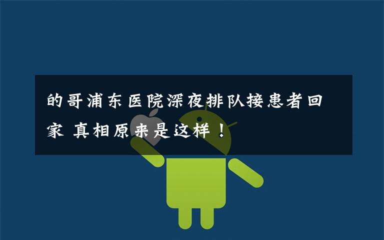 的哥浦东医院深夜排队接患者回家 真相原来是这样！