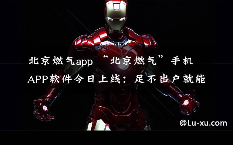 北京燃气app “北京燃气”手机APP软件今日上线:足不出户就能购气