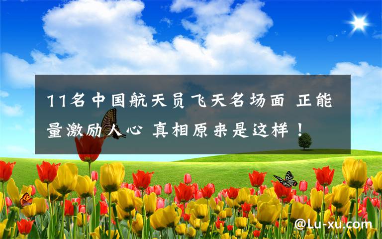 11名中国航天员飞天名场面 正能量激励人心 真相原来是这样!