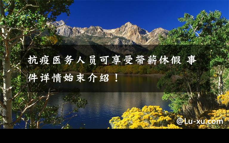 抗疫医务人员可享受带薪休假 事件详情始末介绍!