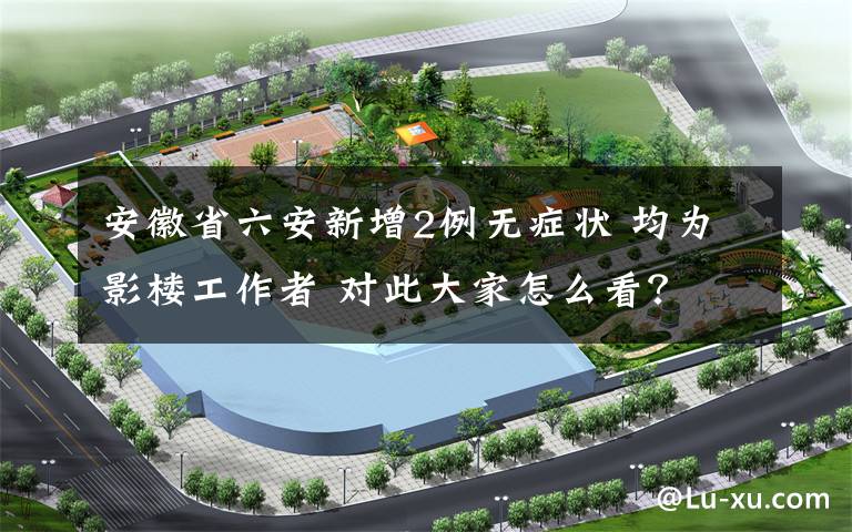 安徽省六安新增2例无症状 均为影楼工作者 对此大家怎么看？