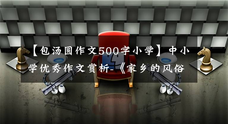 【包汤圆作文500字小学】中小学优秀作文赏析-《家乡的风俗》作文500字(严选三篇)