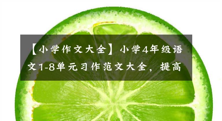 【小学作文大全】小学4年级语文1-8单元习作范文大全,提高儿童写作水平,准备