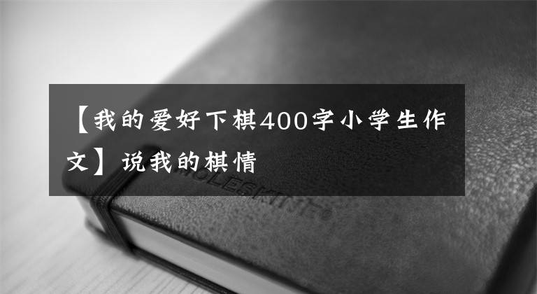 【我的爱好下棋400字小学生作文】说我的棋情