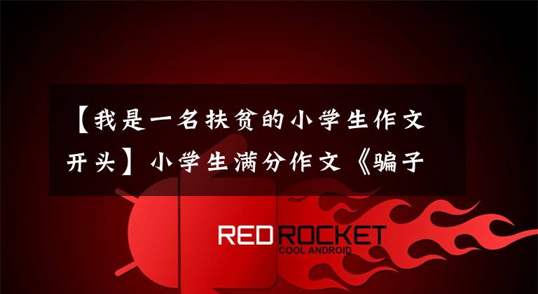 【我是一名扶贫的小学生作文开头】小学生满分作文《骗子》美元，骗子行为出人意料，信任是相互的。