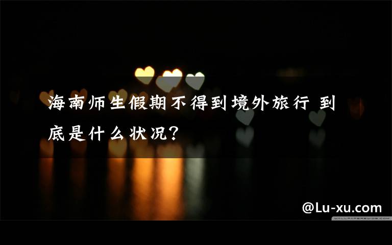 海南师生假期不得到境外旅行 到底是什么状况？