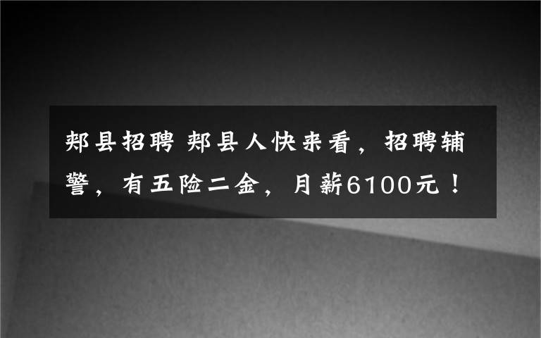 郏县招聘 郏县人快来看，招聘辅警，有五险二金，月薪6100元！
