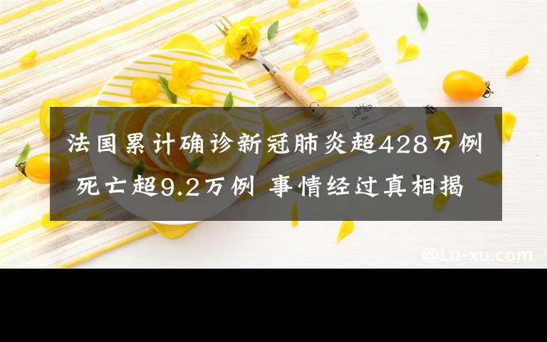 法国累计确诊新冠肺炎超428万例 死亡超9.2万例 事情经过真相揭秘!