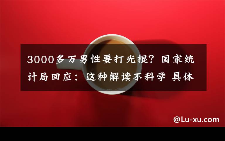 3000多万男性要打光棍？国家统计局回应：这种解读不科学 具体是什么情况？