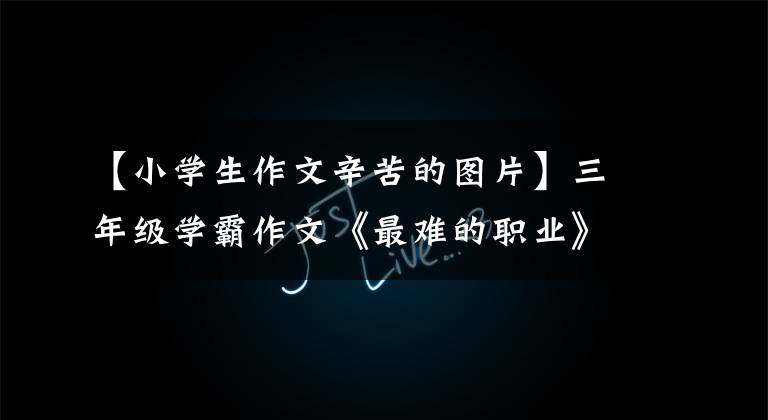 【小学生作文辛苦的图片】三年级学霸作文《最难的职业》写了妈妈的苦,字也很高