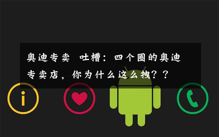 奥迪专卖  吐槽:四个圈的奥迪专卖店,你为什么这么拽??