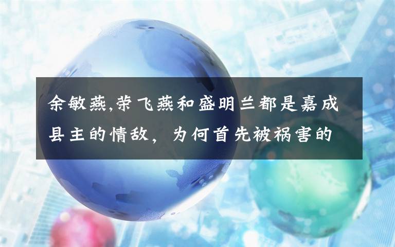 余敏燕,荣飞燕和盛明兰都是嘉成县主的情敌，为何首先被祸害的是荣飞燕？