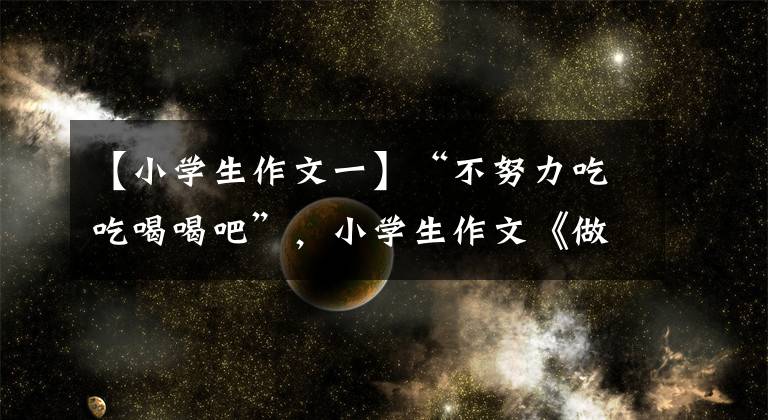 【小学生作文一】“不努力吃吃喝喝吧”,小学生作文《做一头猪》人气,看完之后笑了笑。