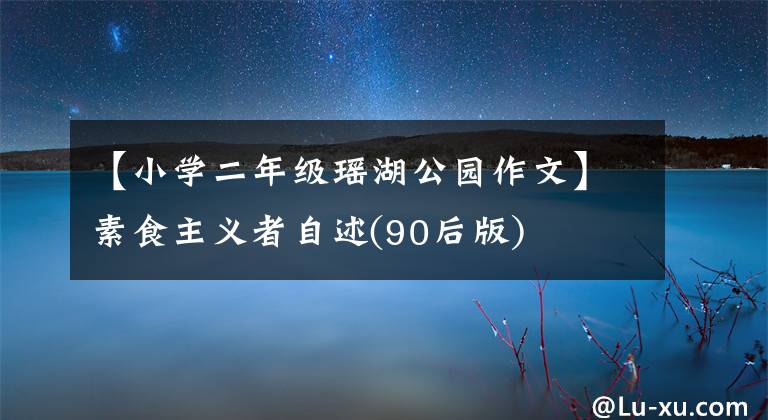 【小学二年级瑶湖公园作文】素食主义者自述(90后版)