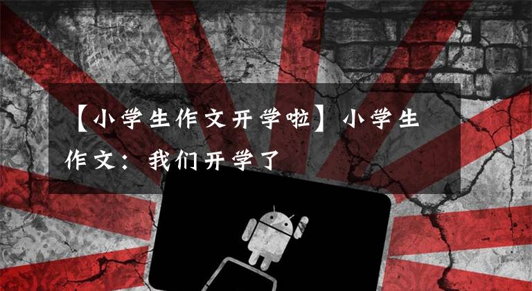 【小学生作文开学啦】小学生作文：我们开学了