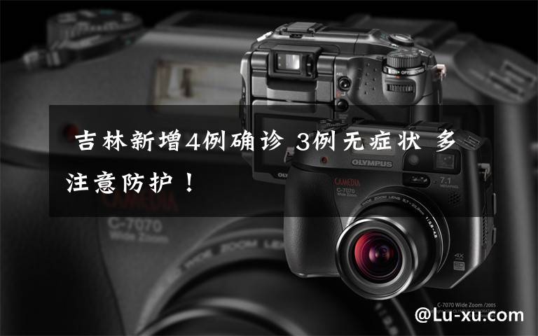 吉林新增4例确诊 3例无症状 多注意防护!