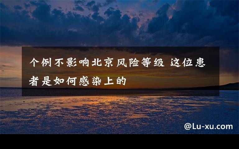 个例不影响北京风险等级 这位患者是如何感染上的