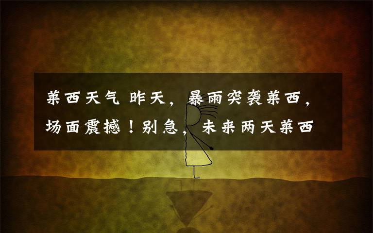 莱西天气 昨天,暴雨突袭莱西,场面震撼!别急,未来两天莱西天气将大变!