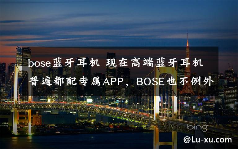 bose蓝牙耳机 现在高端蓝牙耳机普遍都配专属APP,BOSE也不例外