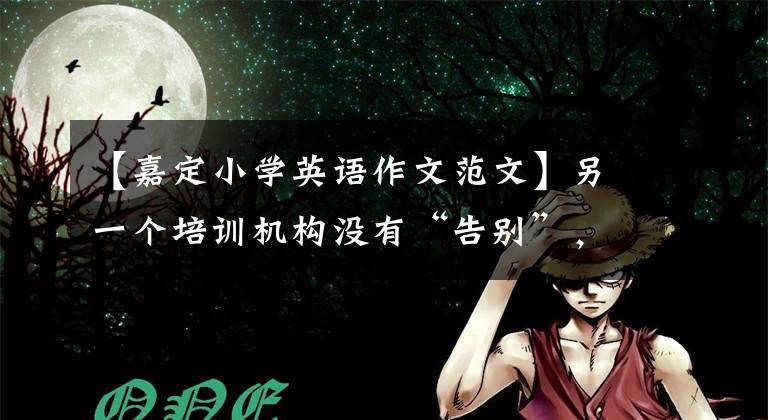 【嘉定小学英语作文范文】另一个培训机构没有“告别”，关门前两天还在骗钱！支付的钱能拿回来吗？