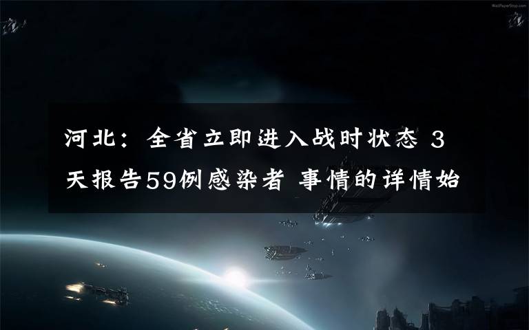 河北:全省立即进入战时状态 3天报告59例感染者 事情的详情始末是怎么样了!
